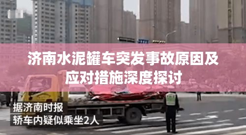 济南水泥罐车突发事故原因及应对措施深度探讨