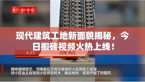 现代建筑工地新面貌揭秘，今日搬砖视频火热上线！