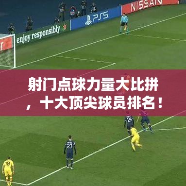 射门点球力量大比拼，十大顶尖球员排名！