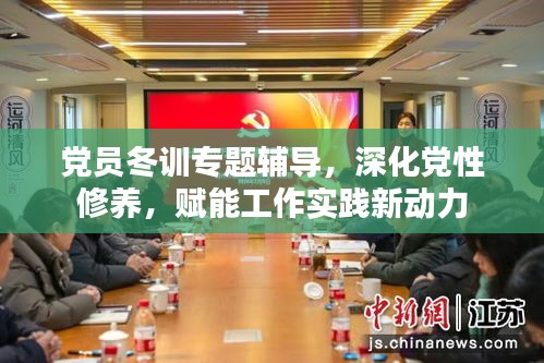 党员冬训专题辅导，深化党性修养，赋能工作实践新动力