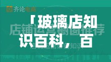 「玻璃店知识百科，百度带你探索」