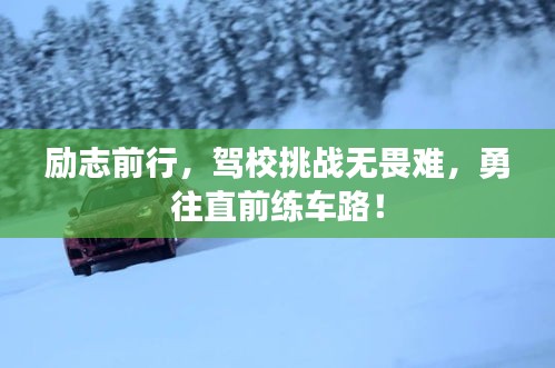 励志前行，驾校挑战无畏难，勇往直前练车路！