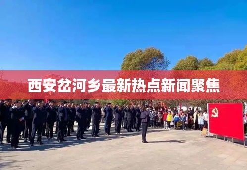 西安岔河乡最新热点新闻聚焦