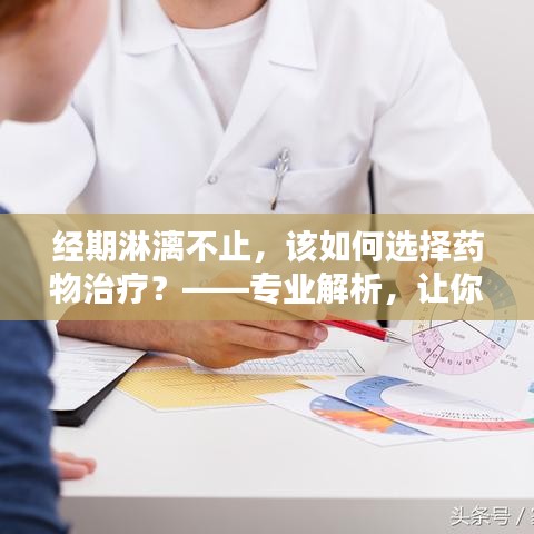 经期淋漓不止，该如何选择药物治疗？——专业解析，让你一目了然