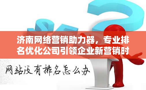 济南网络营销助力器，专业排名优化公司引领企业新营销时代风潮