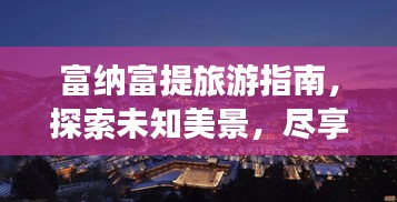 富纳富提旅游指南，探索未知美景，尽享绝佳体验！