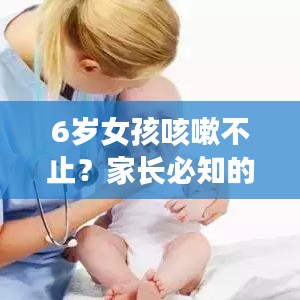 6岁女孩咳嗽不止？家长必知的咳嗽应对指南