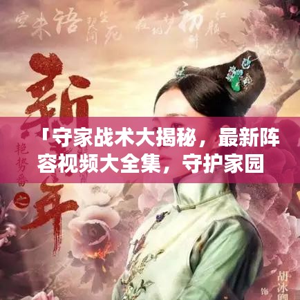 「守家战术大揭秘，最新阵容视频大全集，守护家园的终极策略」