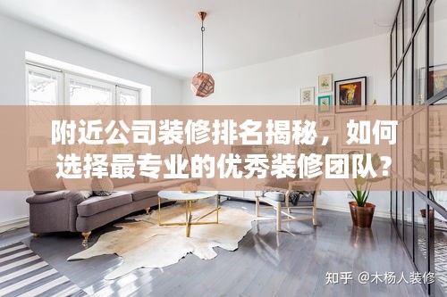附近公司装修排名揭秘，如何选择最专业的优秀装修团队？