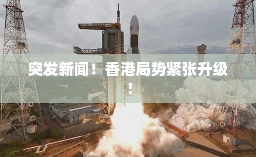 突发新闻！香港局势紧张升级！