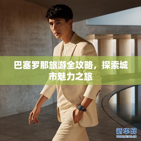 巴塞罗那旅游全攻略，探索城市魅力之旅