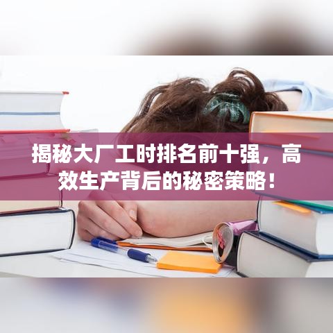 揭秘大厂工时排名前十强，高效生产背后的秘密策略！
