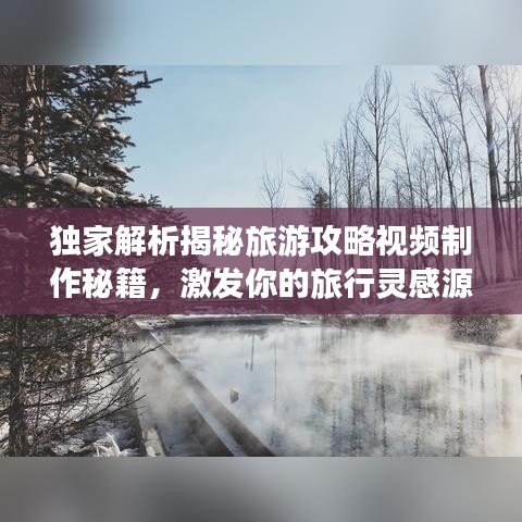 独家解析揭秘旅游攻略视频制作秘籍，激发你的旅行灵感源泉！