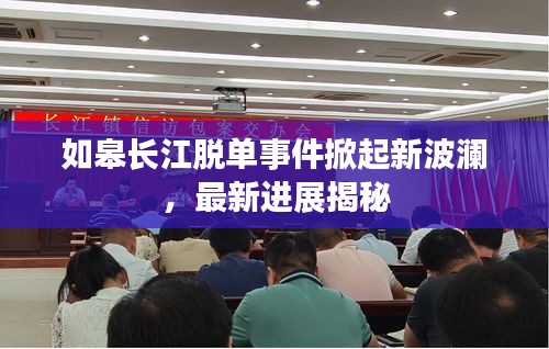如皋长江脱单事件掀起新波澜，最新进展揭秘