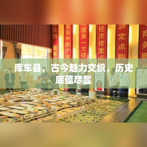 库车县，古今魅力交织，历史底蕴尽显