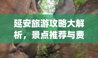 延安旅游攻略大解析，景点推荐与费用详解