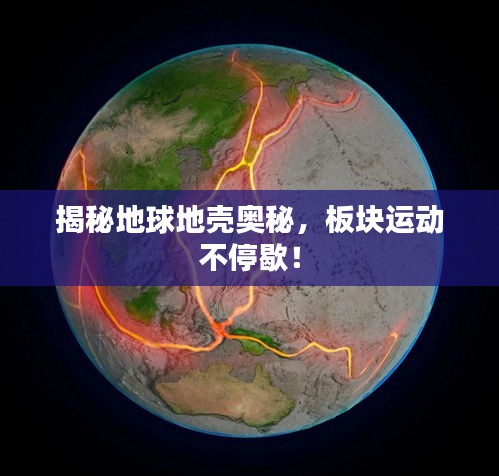 揭秘地球地壳奥秘，板块运动不停歇！