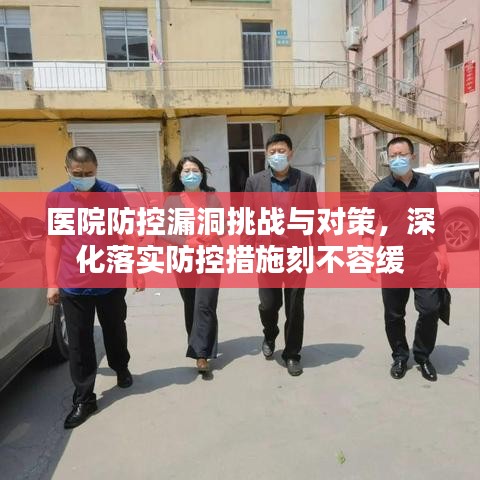 医院防控漏洞挑战与对策，深化落实防控措施刻不容缓