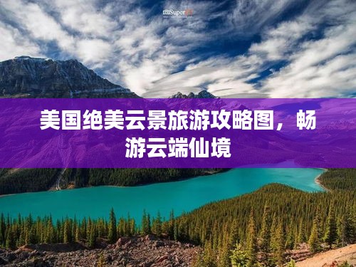 美国绝美云景旅游攻略图，畅游云端仙境